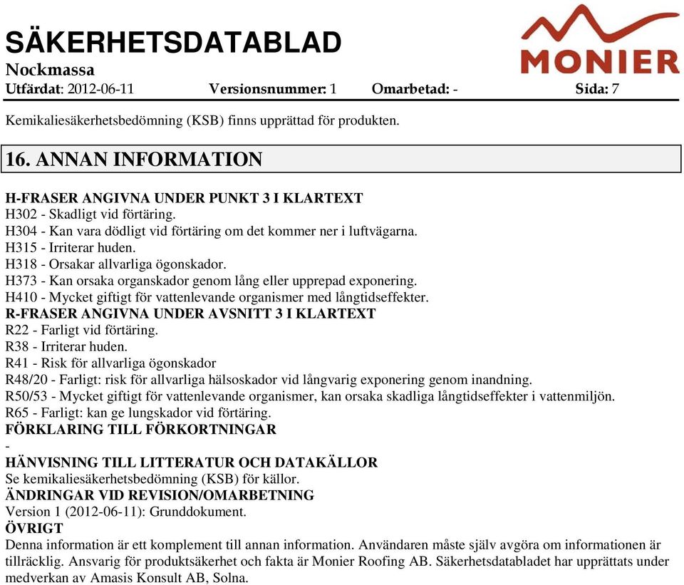 H318 Orsakar allvarliga ögonskador. H373 Kan orsaka organskador genom lång eller upprepad exponering. H410 Mycket giftigt för vattenlevande organismer med långtidseffekter.