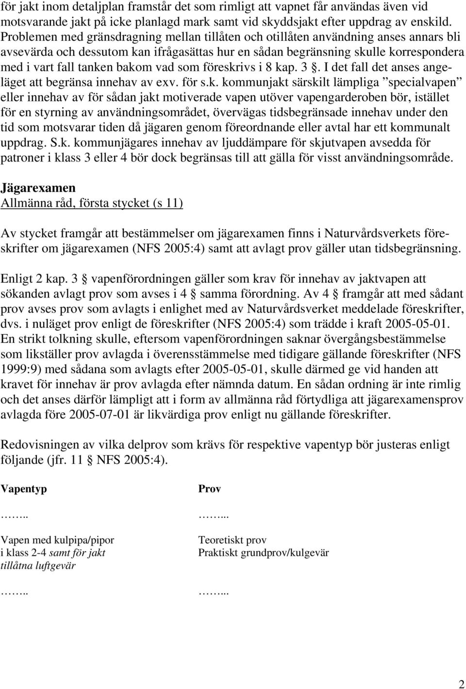 bakom vad som föreskrivs i 8 kap. 3. I det fall det anses angeläget att begränsa innehav av exv. för s.k. kommunjakt särskilt lämpliga specialvapen eller innehav av för sådan jakt motiverade vapen