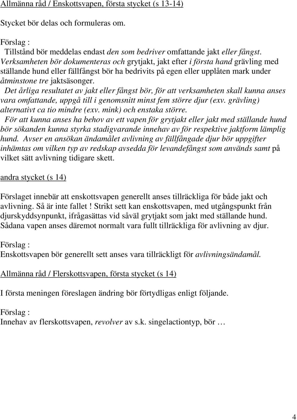 Det årliga resultatet av jakt eller fångst bör, för att verksamheten skall kunna anses vara omfattande, uppgå till i genomsnitt minst fem större djur (exv. grävling) alternativt ca tio mindre (exv.