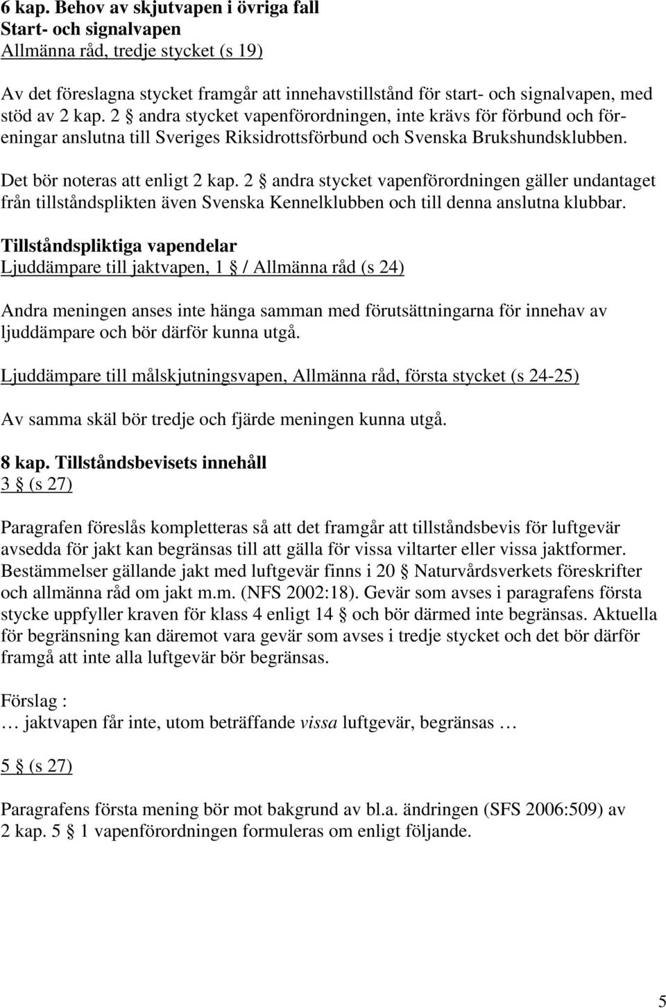 2 andra stycket vapenförordningen, inte krävs för förbund och föreningar anslutna till Sveriges Riksidrottsförbund och Svenska Brukshundsklubben. Det bör noteras att enligt 2 kap.