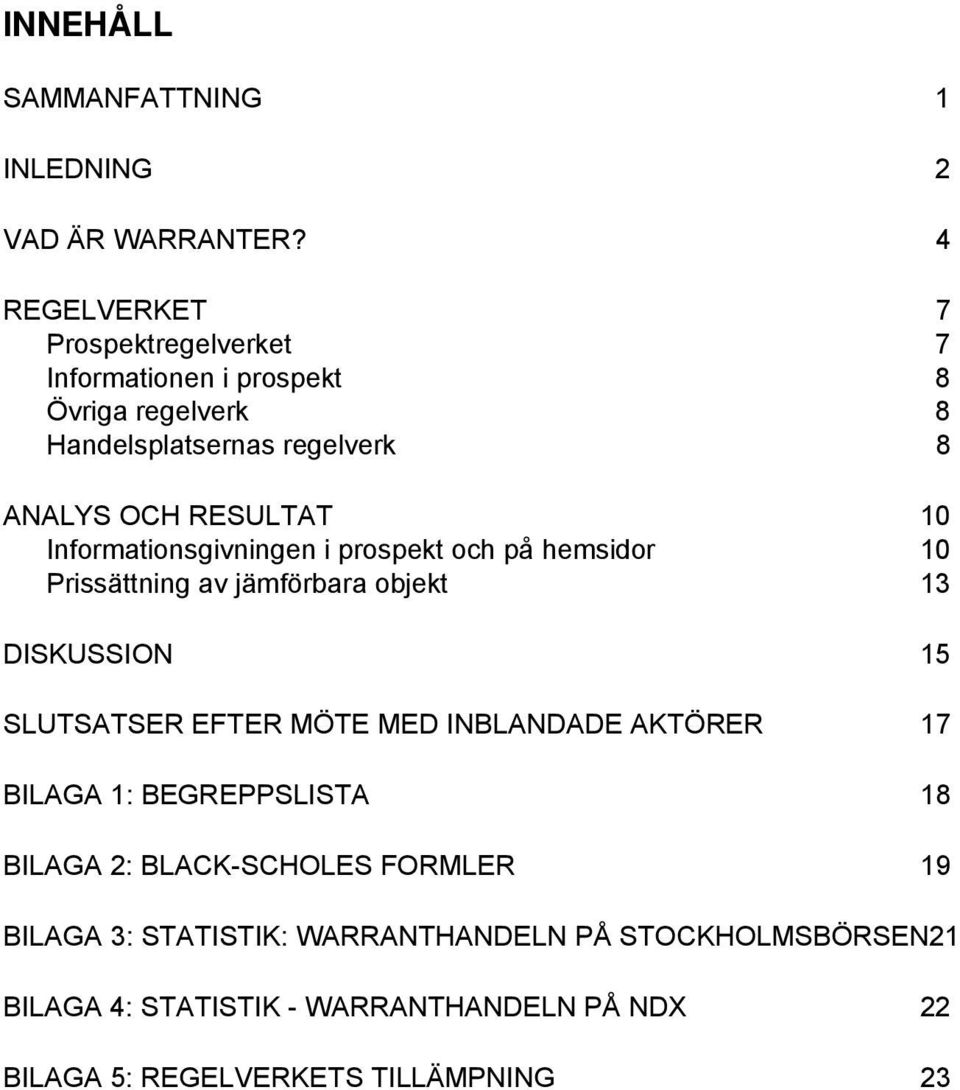 Informationsgivningen i prospekt och på hemsidor 10 Prissättning av jämförbara objekt 13 DISKUSSION 15 SLUTSATSER EFTER MÖTE MED