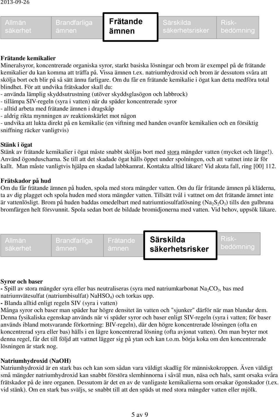 För att undvika frätskador skall du: - använda lämplig skyddsutrustning (utöver skyddsglasögon och labbrock) - tillämpa SIV-regeln (syra i vatten) när du späder koncentrerade syror - alltid arbeta