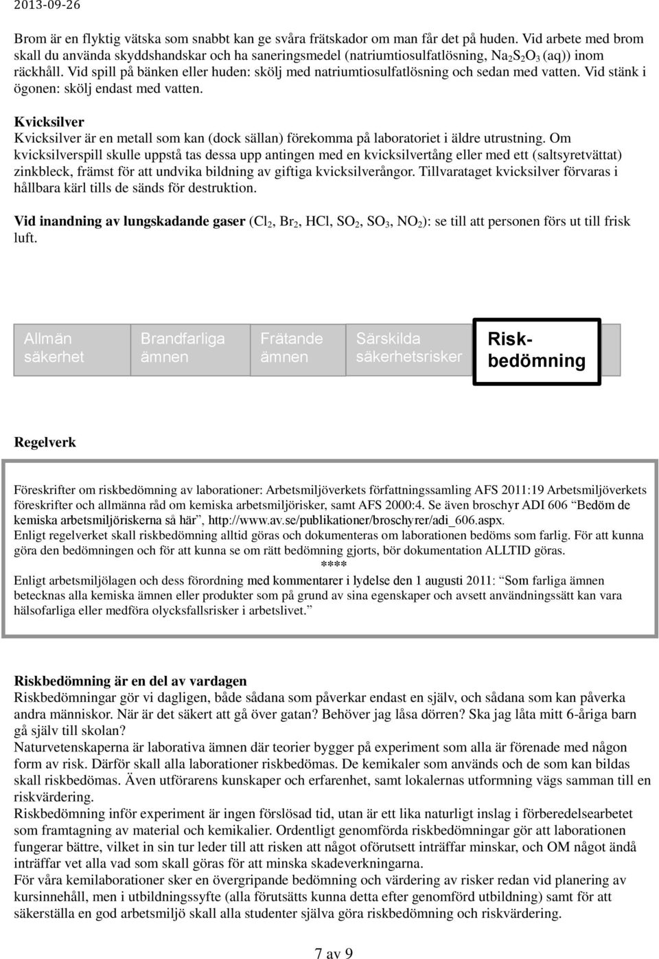 Vid spill på bänken eller huden: skölj med natriumtiosulfatlösning och sedan med vatten. Vid stänk i ögonen: skölj endast med vatten.