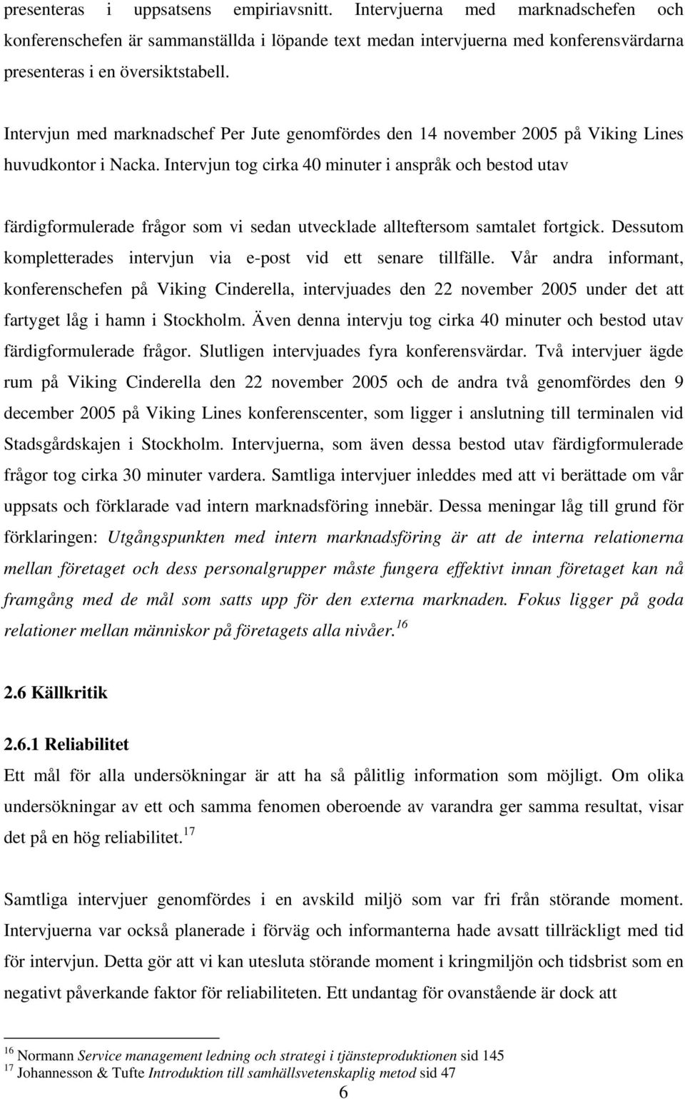 Intervjun tog cirka 40 minuter i anspråk och bestod utav färdigformulerade frågor som vi sedan utvecklade allteftersom samtalet fortgick.