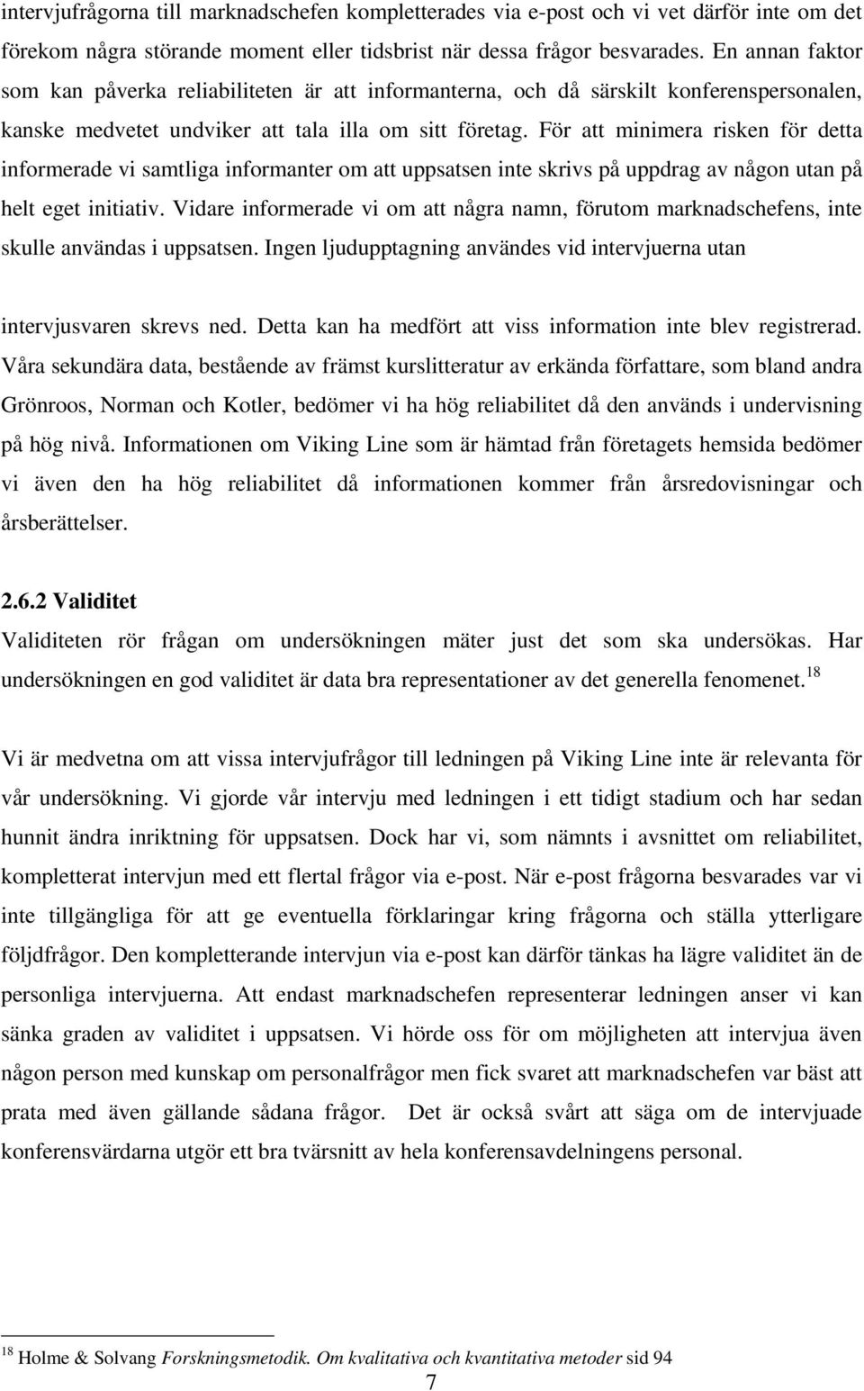 För att minimera risken för detta informerade vi samtliga informanter om att uppsatsen inte skrivs på uppdrag av någon utan på helt eget initiativ.