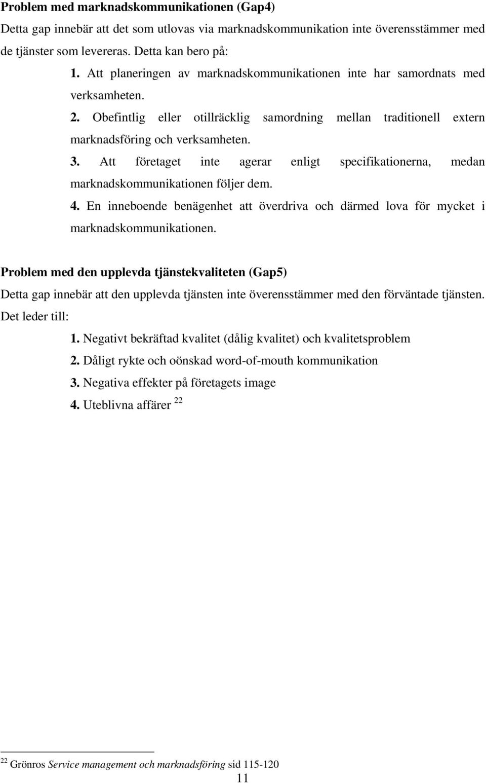 Att företaget inte agerar enligt specifikationerna, medan marknadskommunikationen följer dem. 4. En inneboende benägenhet att överdriva och därmed lova för mycket i marknadskommunikationen.