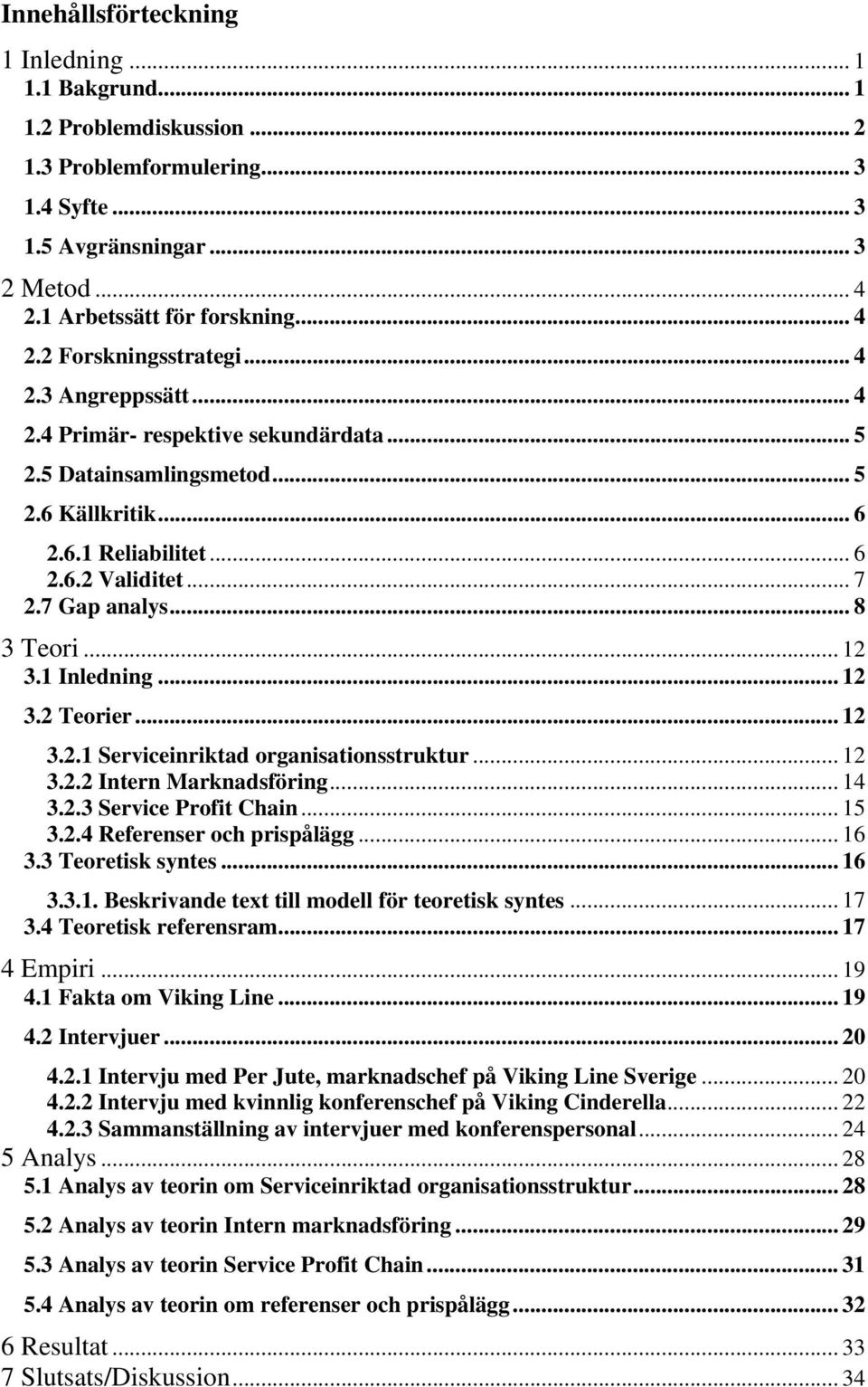 1 Inledning... 12 3.2 Teorier... 12 3.2.1 Serviceinriktad organisationsstruktur... 12 3.2.2 Intern Marknadsföring... 14 3.2.3 Service Profit Chain... 15 3.2.4 Referenser och prispålägg... 16 3.