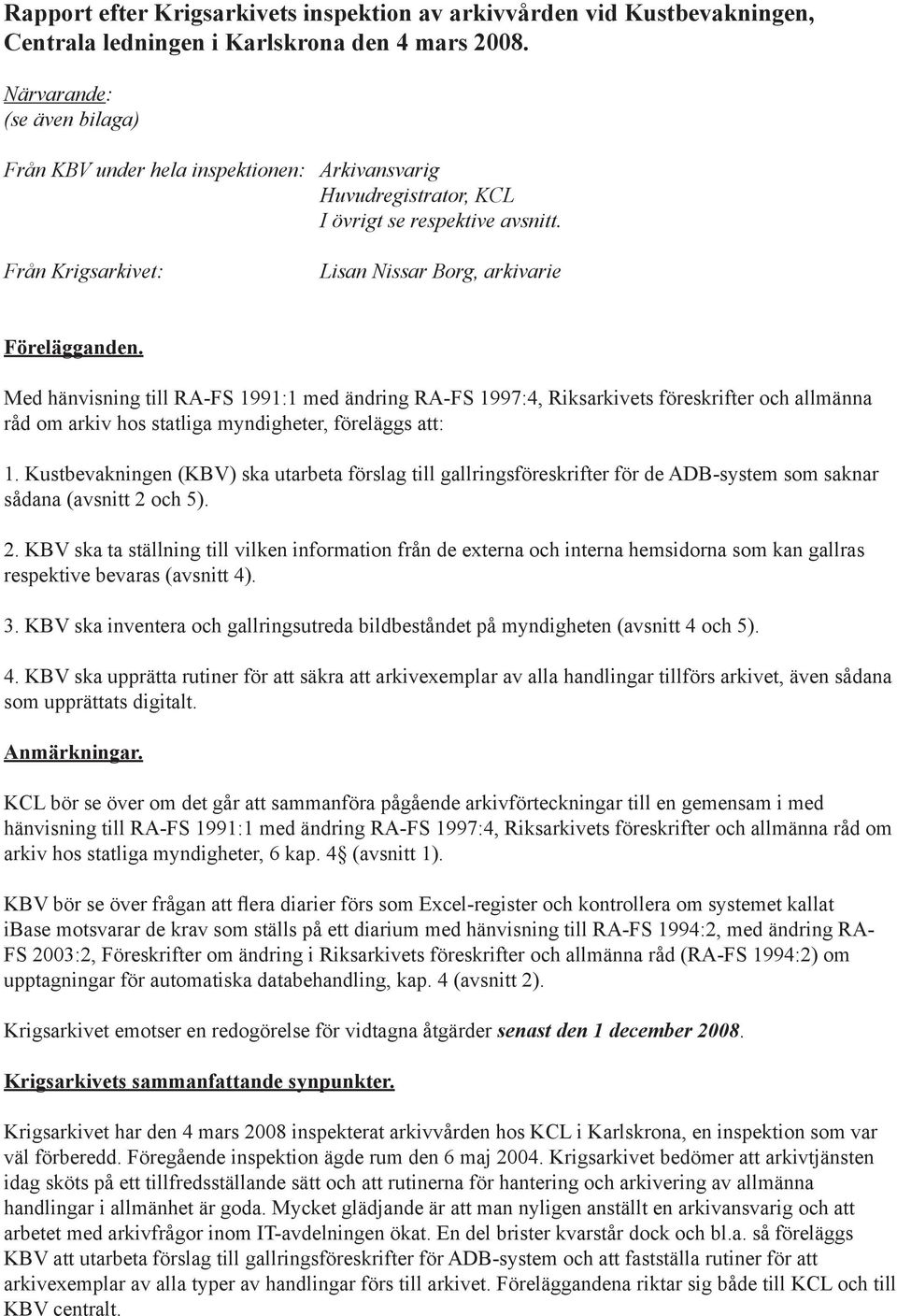 Med hänvisning till RA-FS 1991:1 med ändring RA-FS 1997:4, Riksarkivets föreskrifter och allmänna råd om arkiv hos statliga myndigheter, föreläggs att: 1.