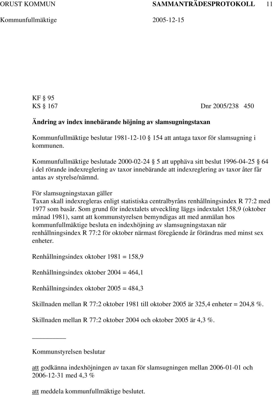 Kommunfullmäktige beslutade 2000-02-24 5 att upphäva sitt beslut 1996-04-25 64 i del rörande indexreglering av taxor innebärande att indexreglering av taxor åter får antas av styrelse/nämnd.