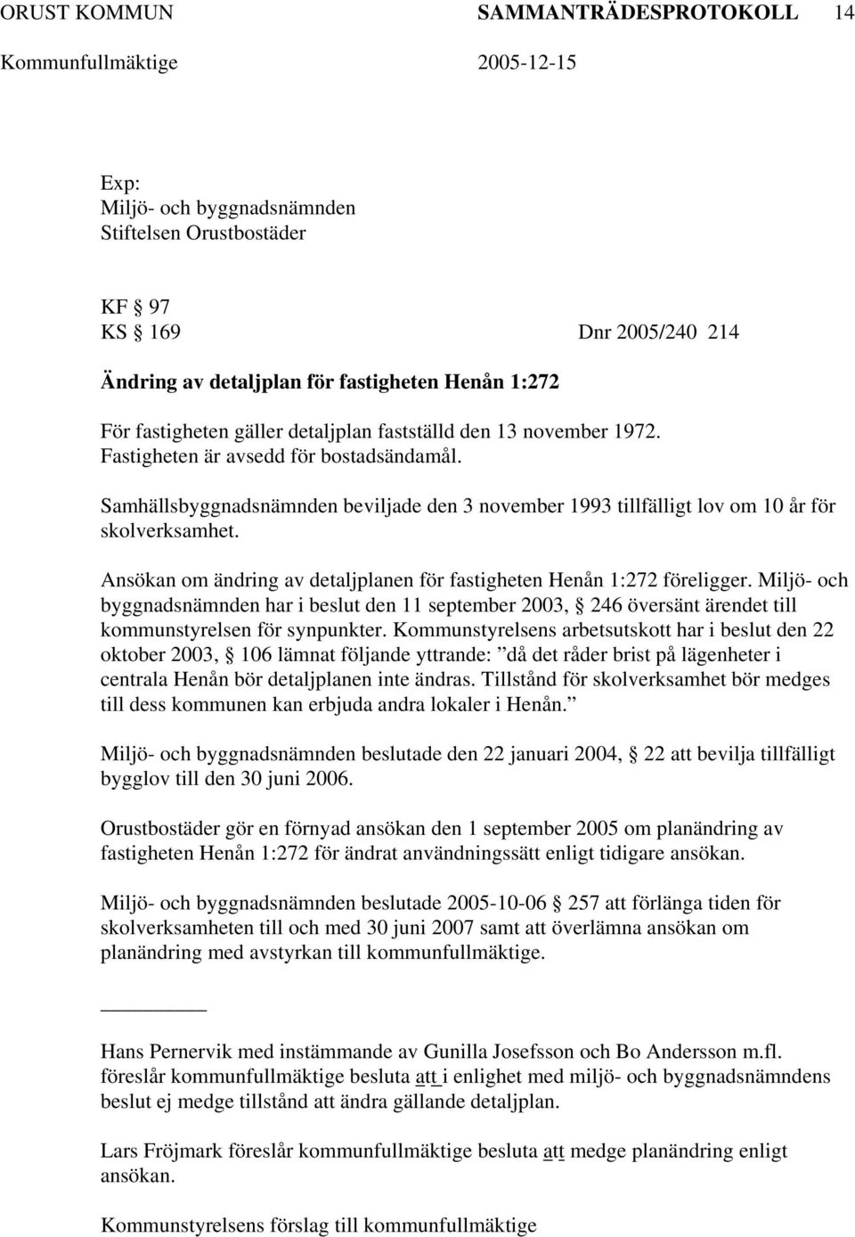 Ansökan om ändring av detaljplanen för fastigheten Henån 1:272 föreligger. Miljö- och byggnadsnämnden har i beslut den 11 september 2003, 246 översänt ärendet till kommunstyrelsen för synpunkter.