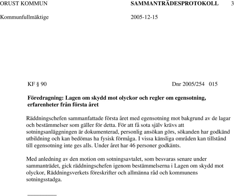 För att få sota själv krävs att sotningsanläggningen är dokumenterad, personlig ansökan görs, sökanden har godkänd utbildning och kan bedömas ha fysisk förmåga.