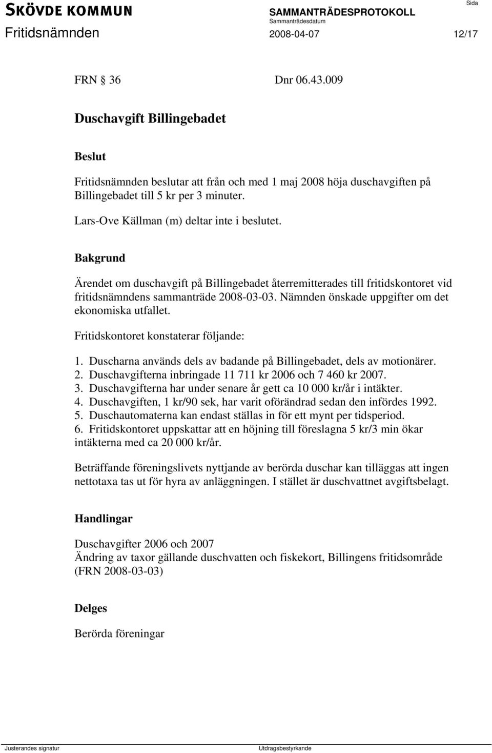 Nämnden önskade uppgifter om det ekonomiska utfallet. Fritidskontoret konstaterar följande: 1. Duscharna används dels av badande på Billingebadet, dels av motionärer. 2.