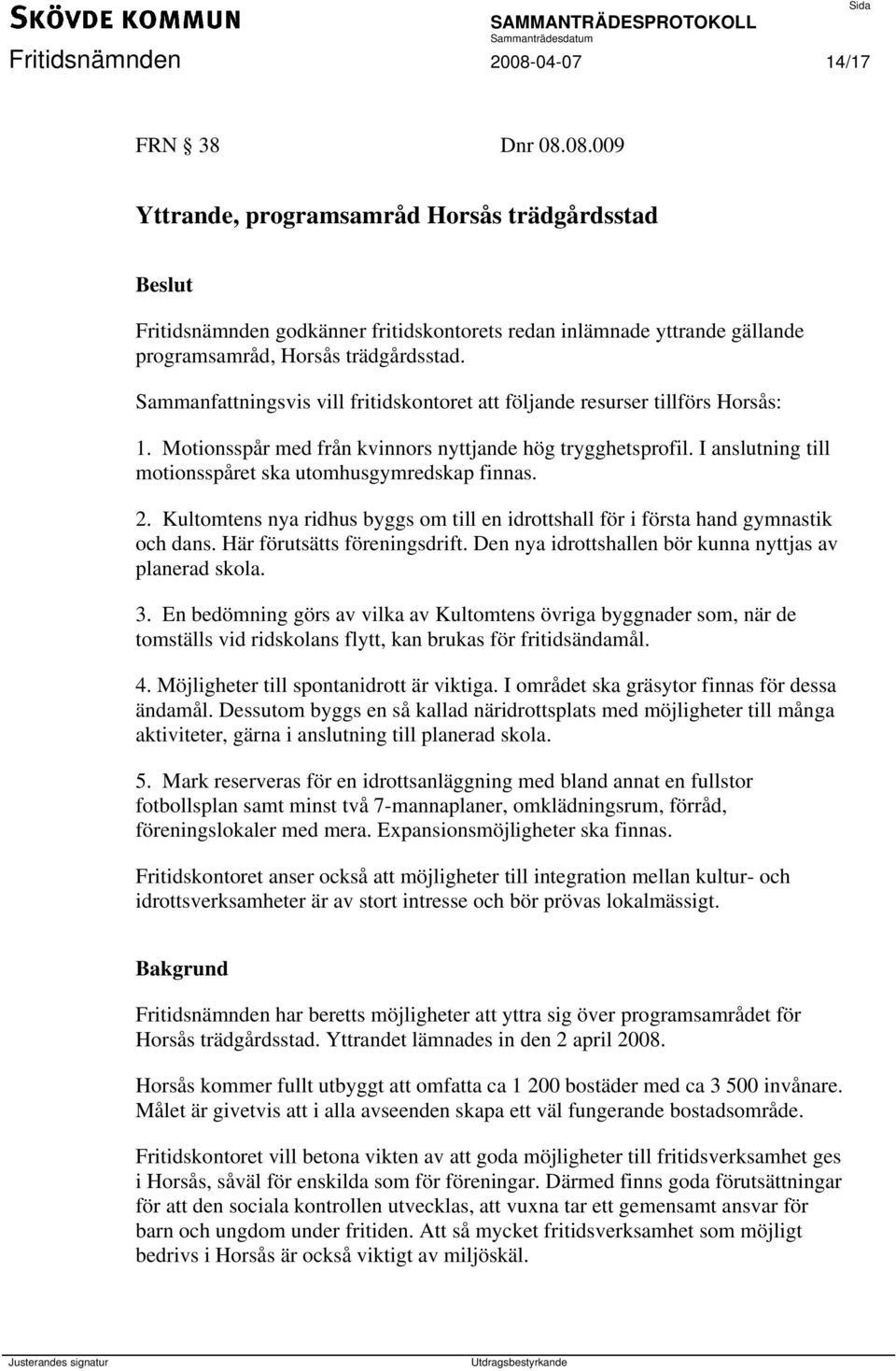 I anslutning till motionsspåret ska utomhusgymredskap finnas. 2. Kultomtens nya ridhus byggs om till en idrottshall för i första hand gymnastik och dans. Här förutsätts föreningsdrift.