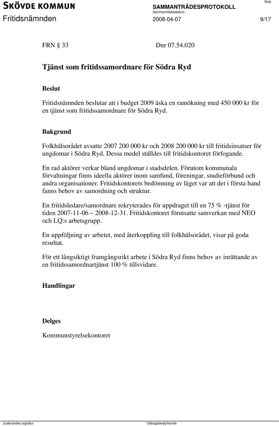 Folkhälsorådet avsatte 2007 200 000 kr och 2008 200 000 kr till fritidsinsatser för ungdomar i Södra Ryd. Dessa medel ställdes till fritidskontoret förfogande.