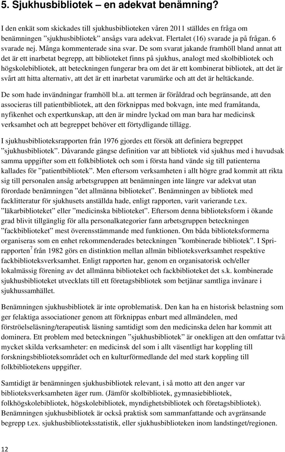 De som svarat jakande framhöll bland annat att det är ett inarbetat begrepp, att biblioteket finns på sjukhus, analogt med skolbibliotek och högskolebibliotek, att beteckningen fungerar bra om det är