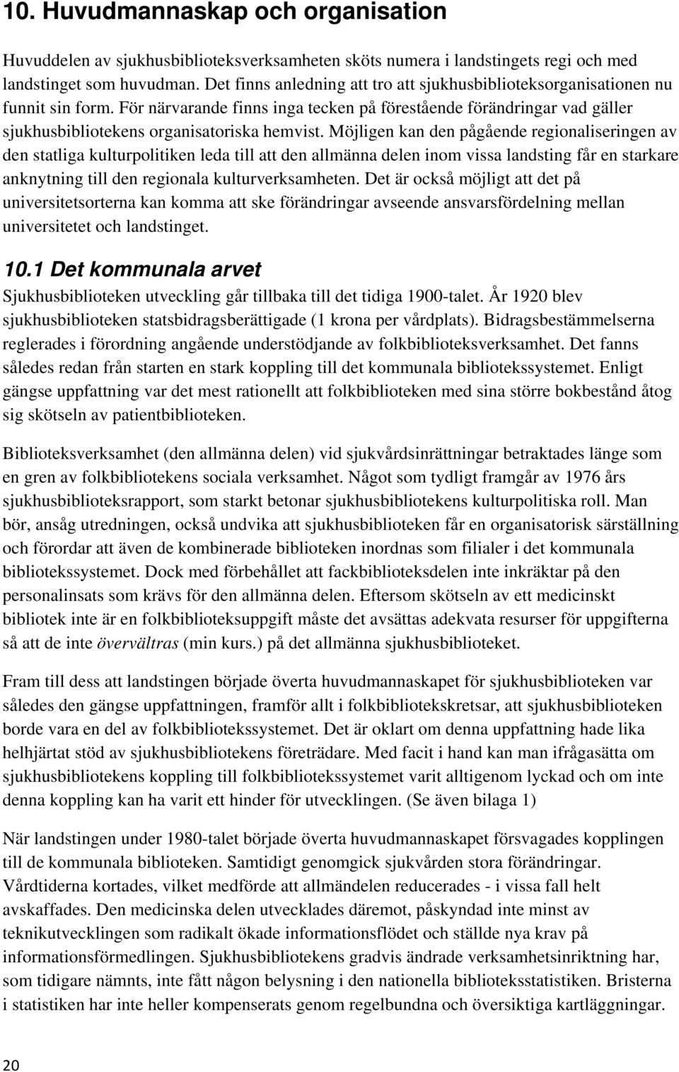 Möjligen kan den pågående regionaliseringen av den statliga kulturpolitiken leda till att den allmänna delen inom vissa landsting får en starkare anknytning till den regionala kulturverksamheten.