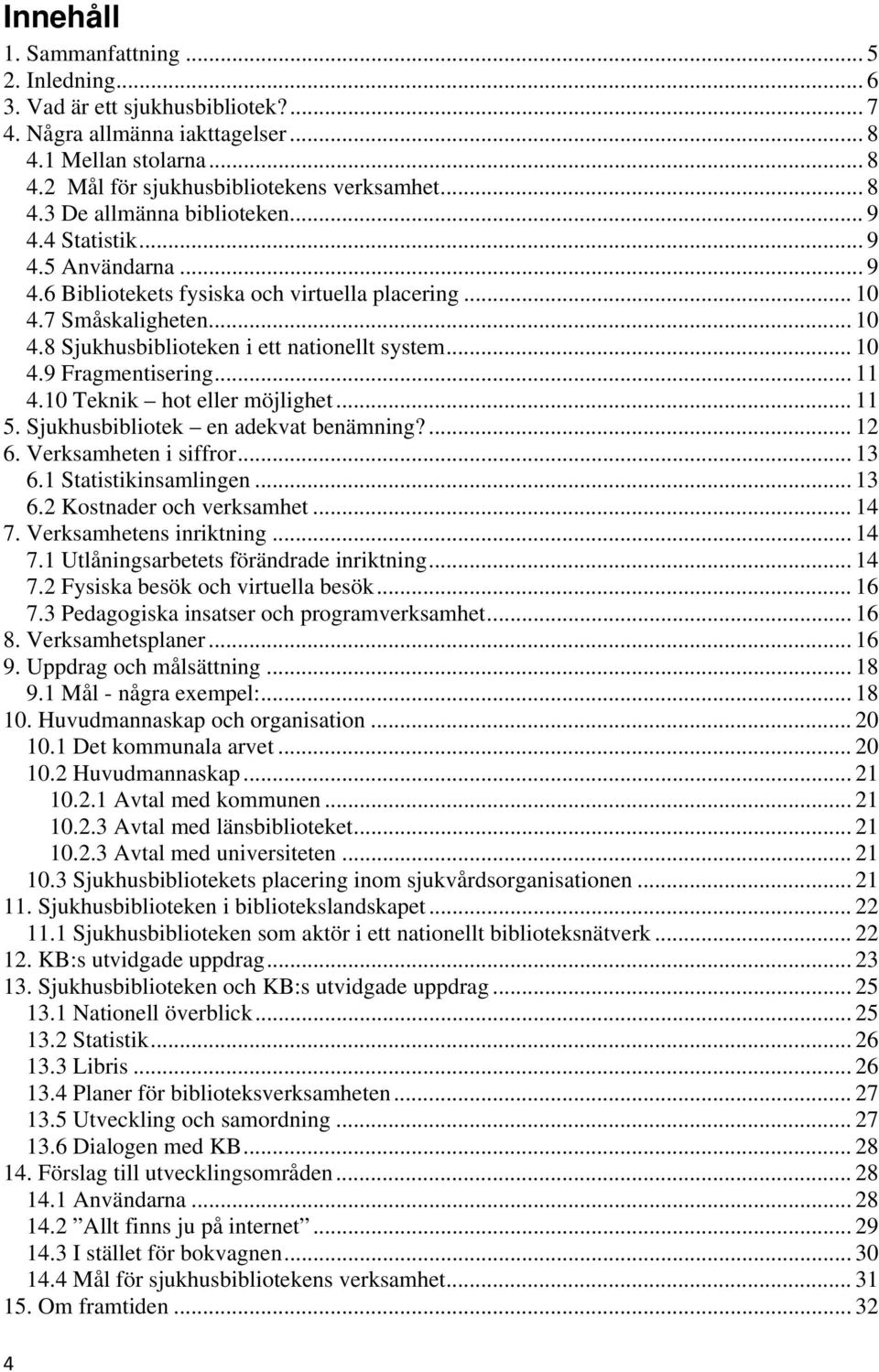 .. 11 4.10 Teknik hot eller möjlighet... 11 5. Sjukhusbibliotek en adekvat benämning?... 12 6. Verksamheten i siffror... 13 6.1 Statistikinsamlingen... 13 6.2 Kostnader och verksamhet... 14 7.