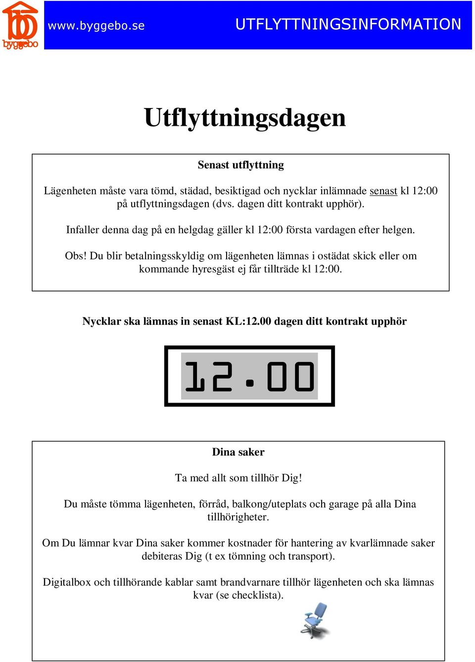 Du blir betalningsskyldig om lägenheten lämnas i ostädat skick eller om kommande hyresgäst ej får tillträde kl 12:00. Nycklar ska lämnas in senast KL:12.00 dagen ditt kontrakt upphör 12.