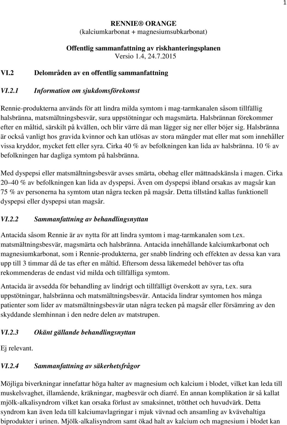 matsmältningsbesvär, sura uppstötningar och magsmärta. Halsbrännan förekommer efter en måltid, särskilt på kvällen, och blir värre då man lägger sig ner eller böjer sig.