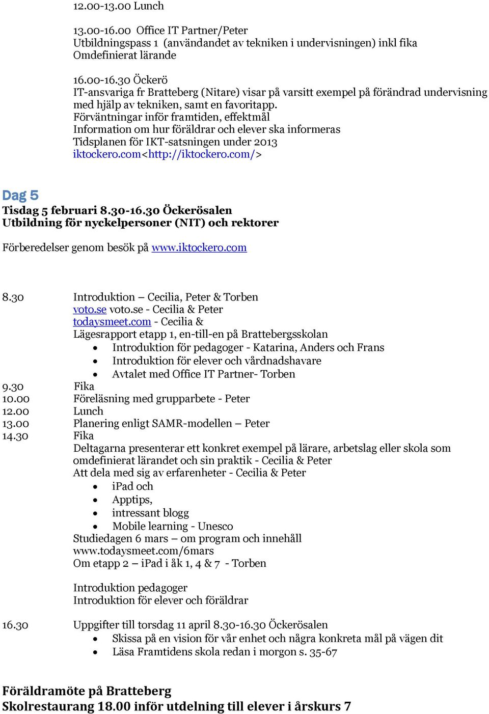 30-16.30 Öckerösalen Utbildning för nyckelpersoner (NIT) och rektorer Förberedelser genom besök på www.iktockero.com 8.30 Introduktion Cecilia, Peter & Torben voto.se voto.