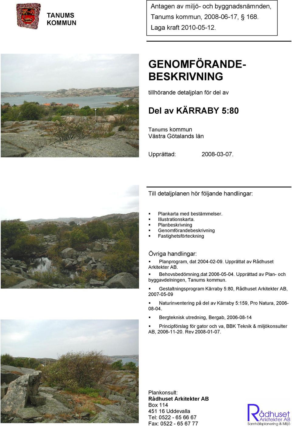 Illustrationskarta. Planbeskrivning Genomförandebeskrivning Fastighetsförteckning Övriga handlingar: Planprogram, dat 2004-02-09. Upprättat av Rådhuset Arkitekter AB. Behovsbedömning,dat 2006-05-04.