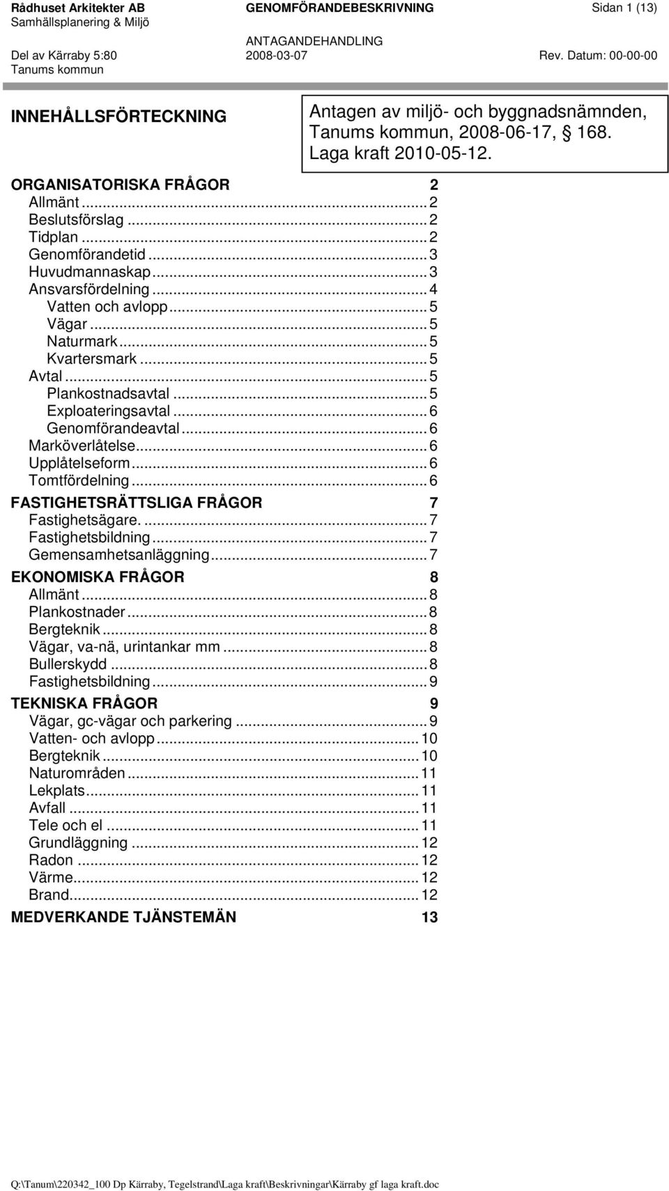 ..5 Plankostnadsavtal...5 Exploateringsavtal...6 Genomförandeavtal...6 Marköverlåtelse...6 Upplåtelseform...6 Tomtfördelning...6 FASTIGHETSRÄTTSLIGA FRÅGOR 7 Fastighetsägare....7 Fastighetsbildning.