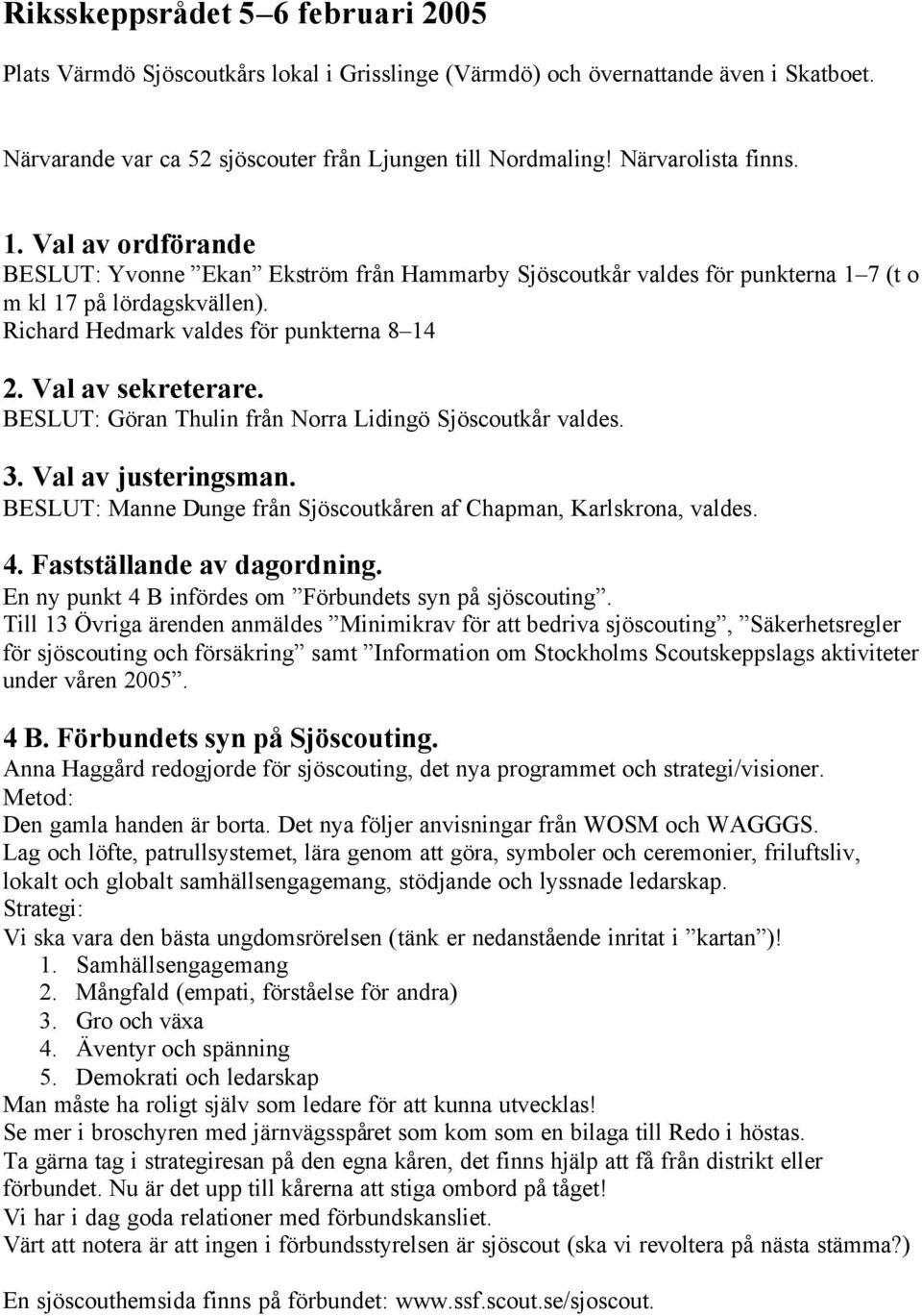 Val av sekreterare. BESLUT: Göran Thulin från Norra Lidingö Sjöscoutkår valdes. 3. Val av justeringsman. BESLUT: Manne Dunge från Sjöscoutkåren af Chapman, Karlskrona, valdes. 4.