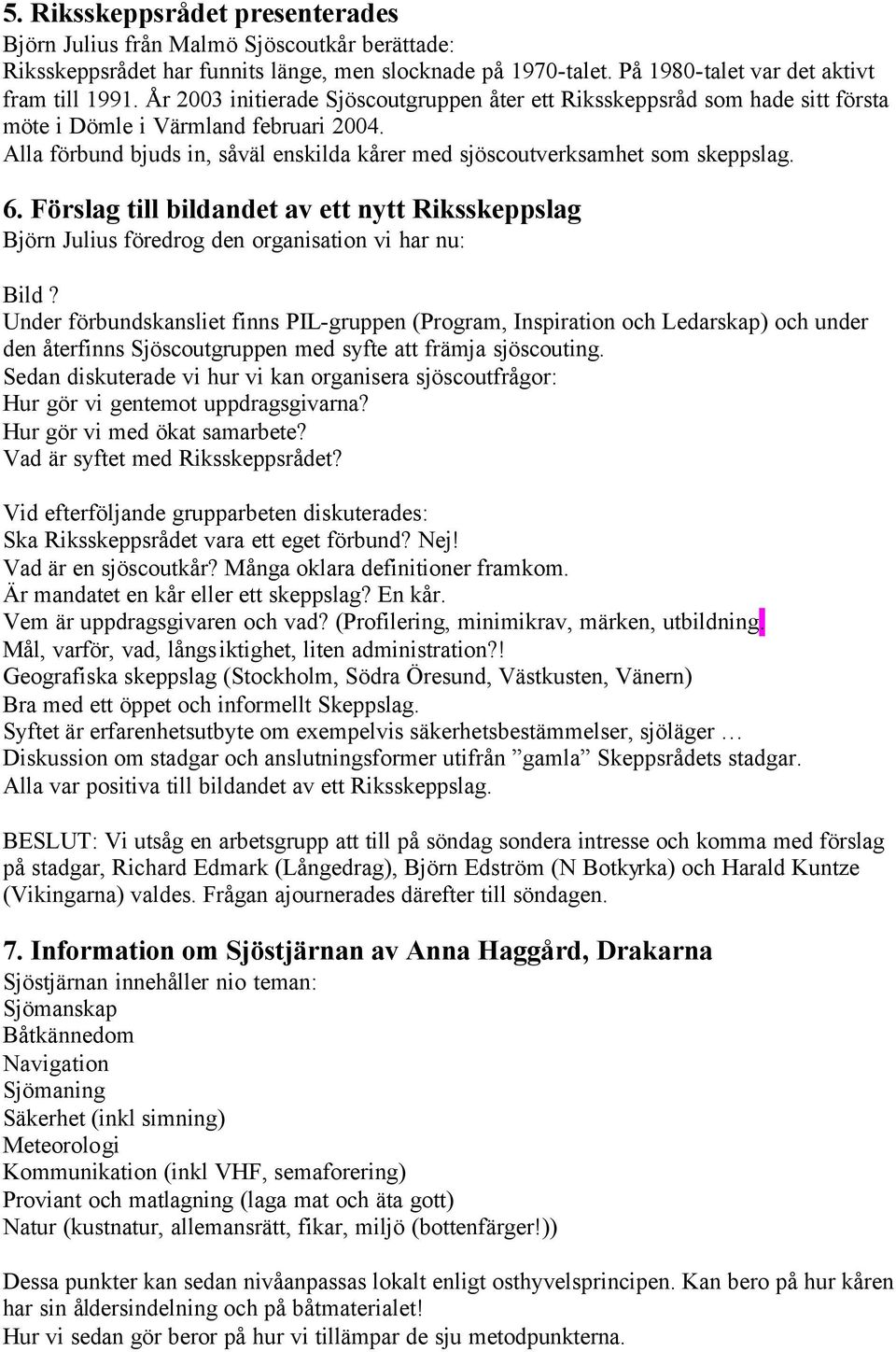 6. Förslag till bildandet av ett nytt Riksskeppslag Björn Julius föredrog den organisation vi har nu: Bild?