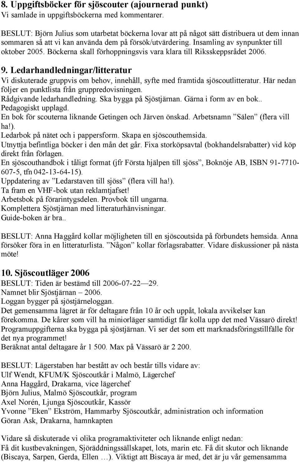 Böckerna skall förhoppningsvis vara klara till Riksskeppsrådet 2006. 9. Ledarhandledningar/litteratur Vi diskuterade gruppvis om behov, innehåll, syfte med framtida sjöscoutlitteratur.