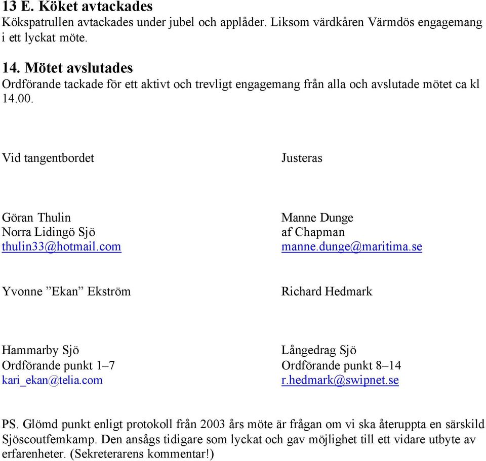 Vid tangentbordet Justeras Göran Thulin Norra Lidingö Sjö thulin33@hotmail.com Manne Dunge af Chapman manne.dunge@maritima.