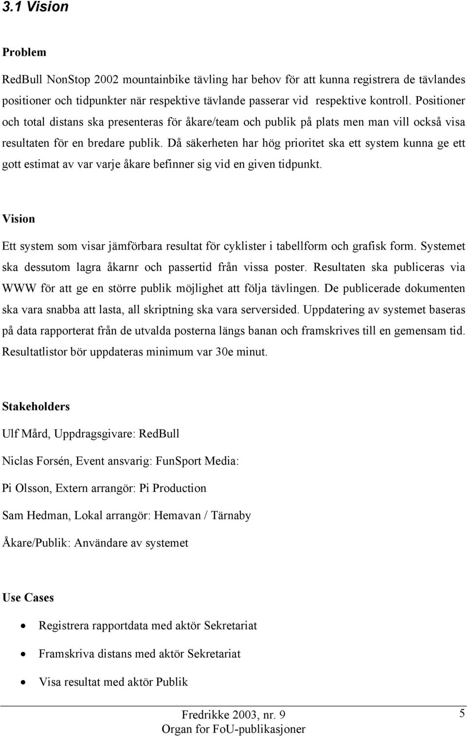 Då säkerheten har hög prioritet ska ett system kunna ge ett gott estimat av var varje åkare befinner sig vid en given tidpunkt.