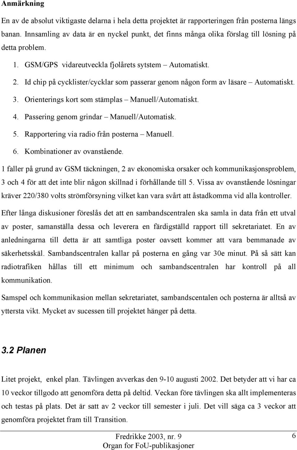 Id chip på cycklister/cycklar som passerar genom någon form av läsare Automatiskt. 3. Orienterings kort som stämplas Manuell/Automatiskt. 4. Passering genom grindar Manuell/Automatisk. 5.