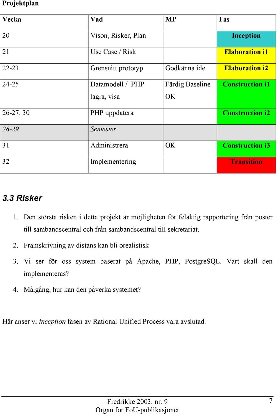 Den största risken i detta projekt är möjligheten för felaktig rapportering från poster till sambandscentral och från sambandscentral till sekretariat. 2.