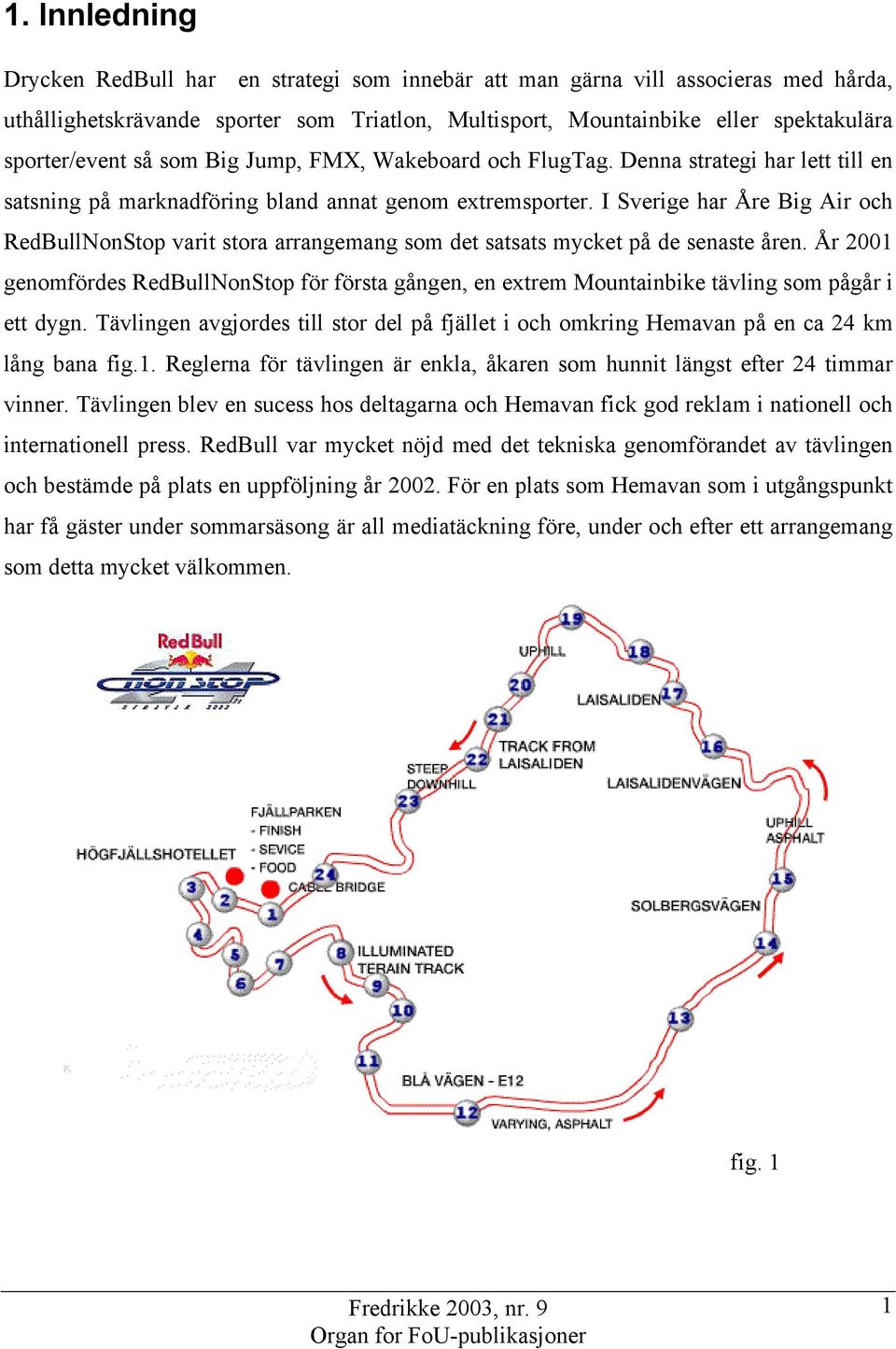 I Sverige har Åre Big Air och RedBullNonStop varit stora arrangemang som det satsats mycket på de senaste åren.