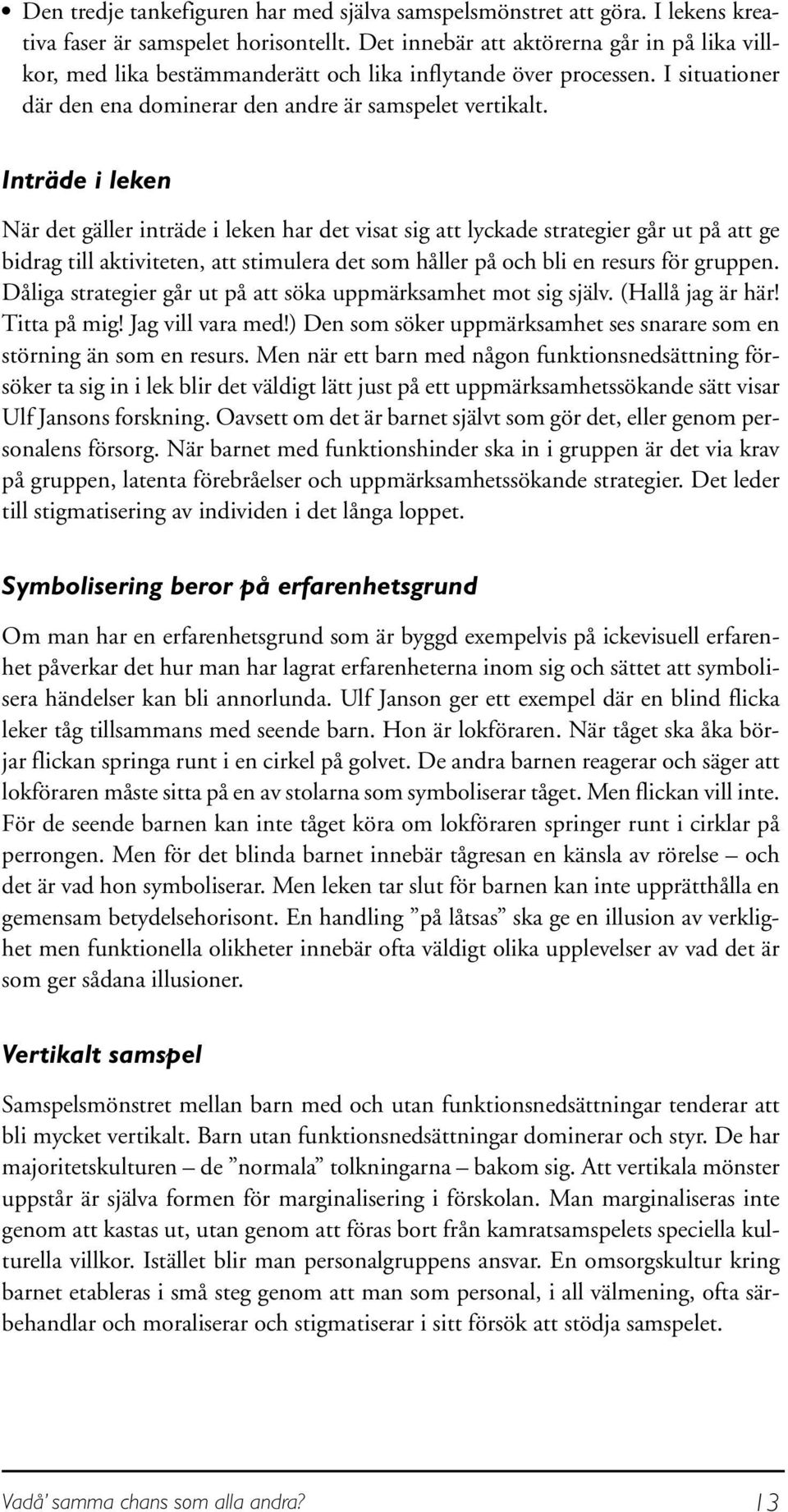 Inträde i leken När det gäller inträde i leken har det visat sig att lyckade strategier går ut på att ge bidrag till aktiviteten, att stimulera det som håller på och bli en resurs för gruppen.