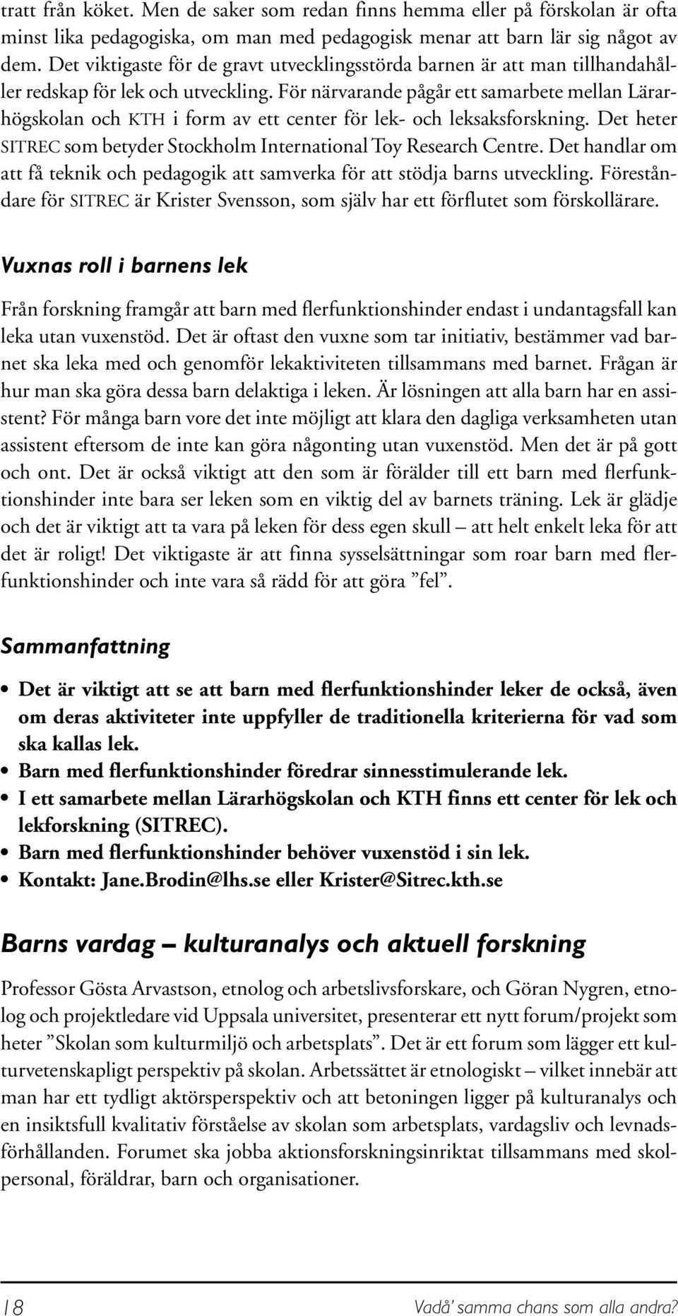 För närvarande pågår ett samarbete mellan Lärarhögskolan och KTH i form av ett center för lek- och leksaksforskning. Det heter SITREC som betyder Stockholm International Toy Research Centre.