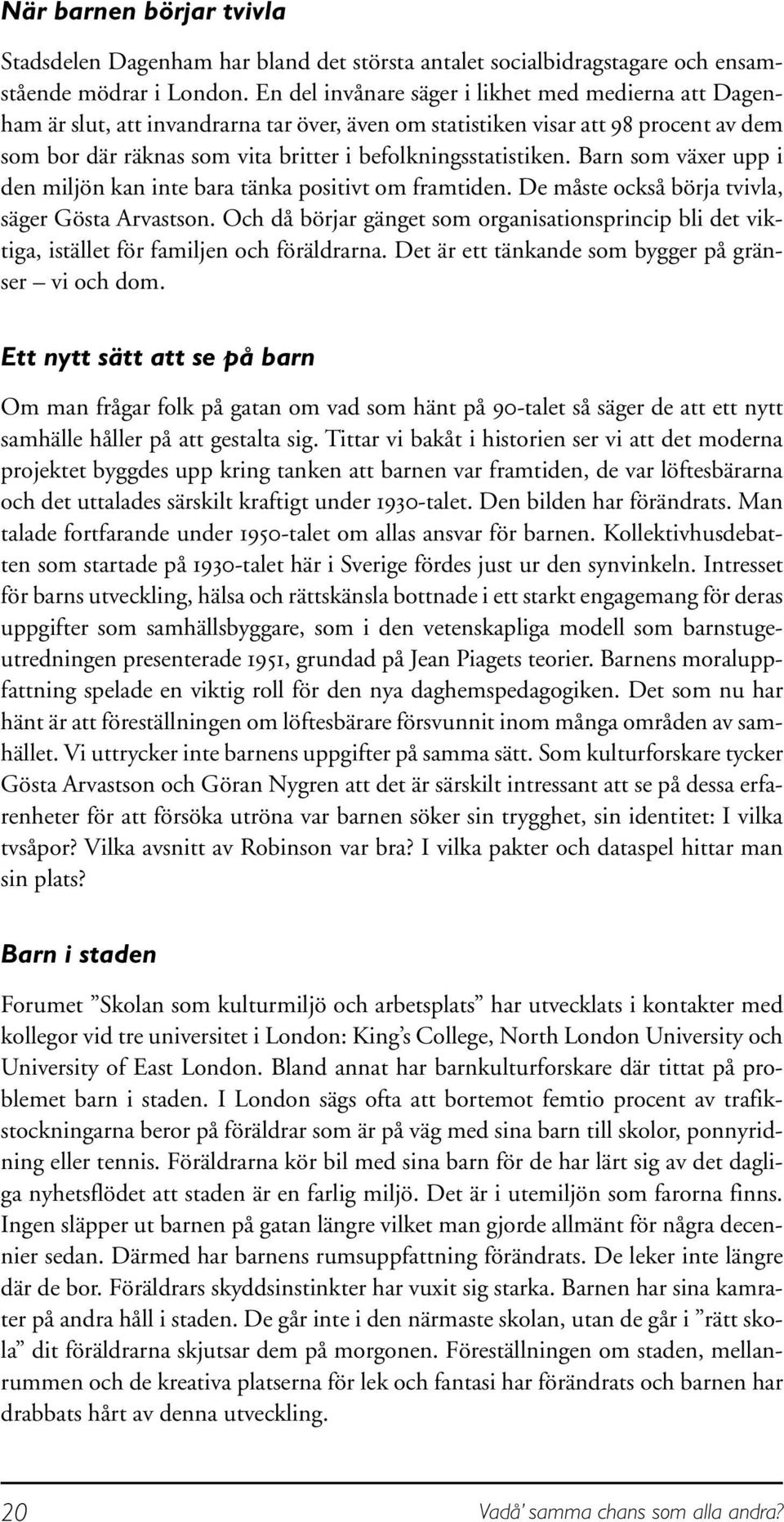 befolkningsstatistiken. Barn som växer upp i den miljön kan inte bara tänka positivt om framtiden. De måste också börja tvivla, säger Gösta Arvastson.