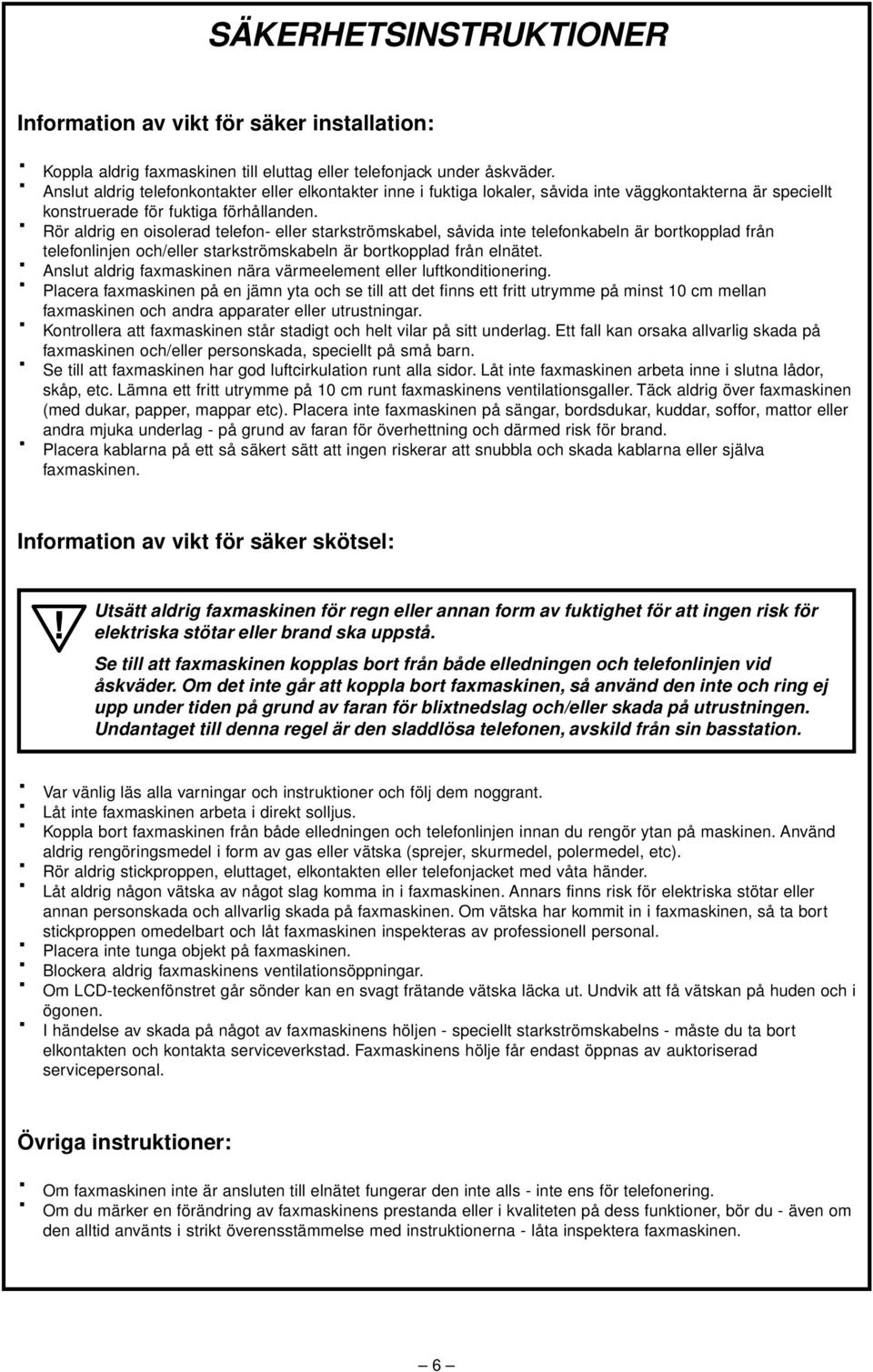 Rör aldrig en oisolerad telefon- eller starkströmskabel, såvida inte telefonkabeln är bortkopplad från telefonlinjen och/eller starkströmskabeln är bortkopplad från elnätet.