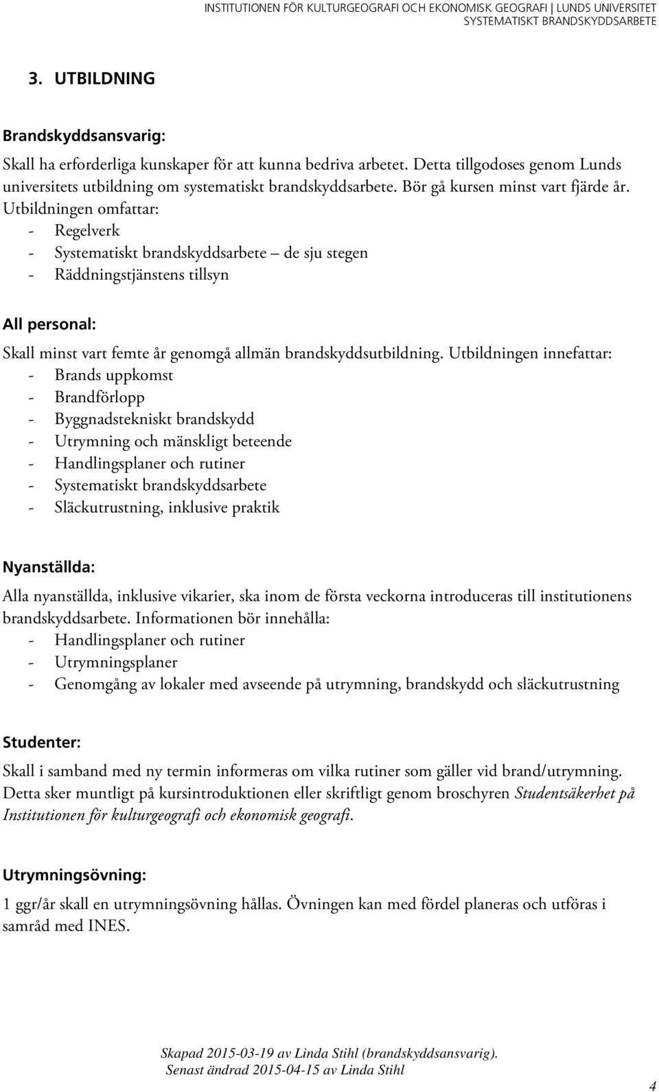 Utbildningen omfattar: - Regelverk - Systematiskt brandskyddsarbete de sju stegen - Räddningstjänstens tillsyn All personal: Skall minst vart femte år genomgå allmän brandskyddsutbildning.