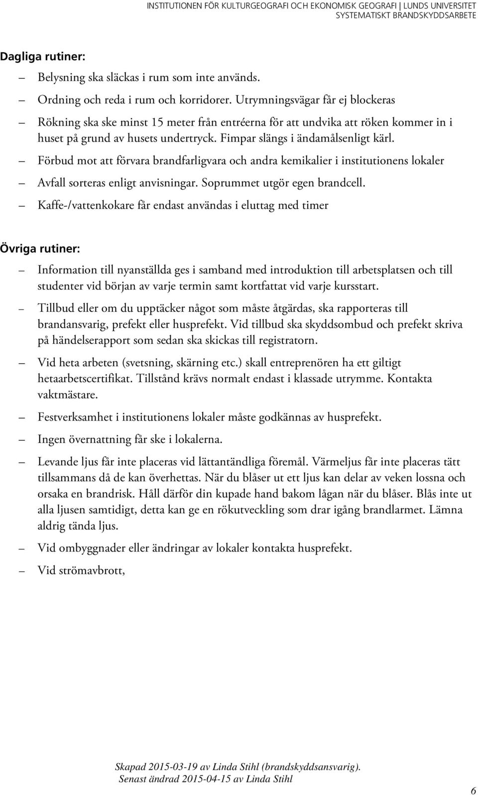 Förbud mot att förvara brandfarligvara och andra kemikalier i institutionens lokaler Avfall sorteras enligt anvisningar. Soprummet utgör egen brandcell.