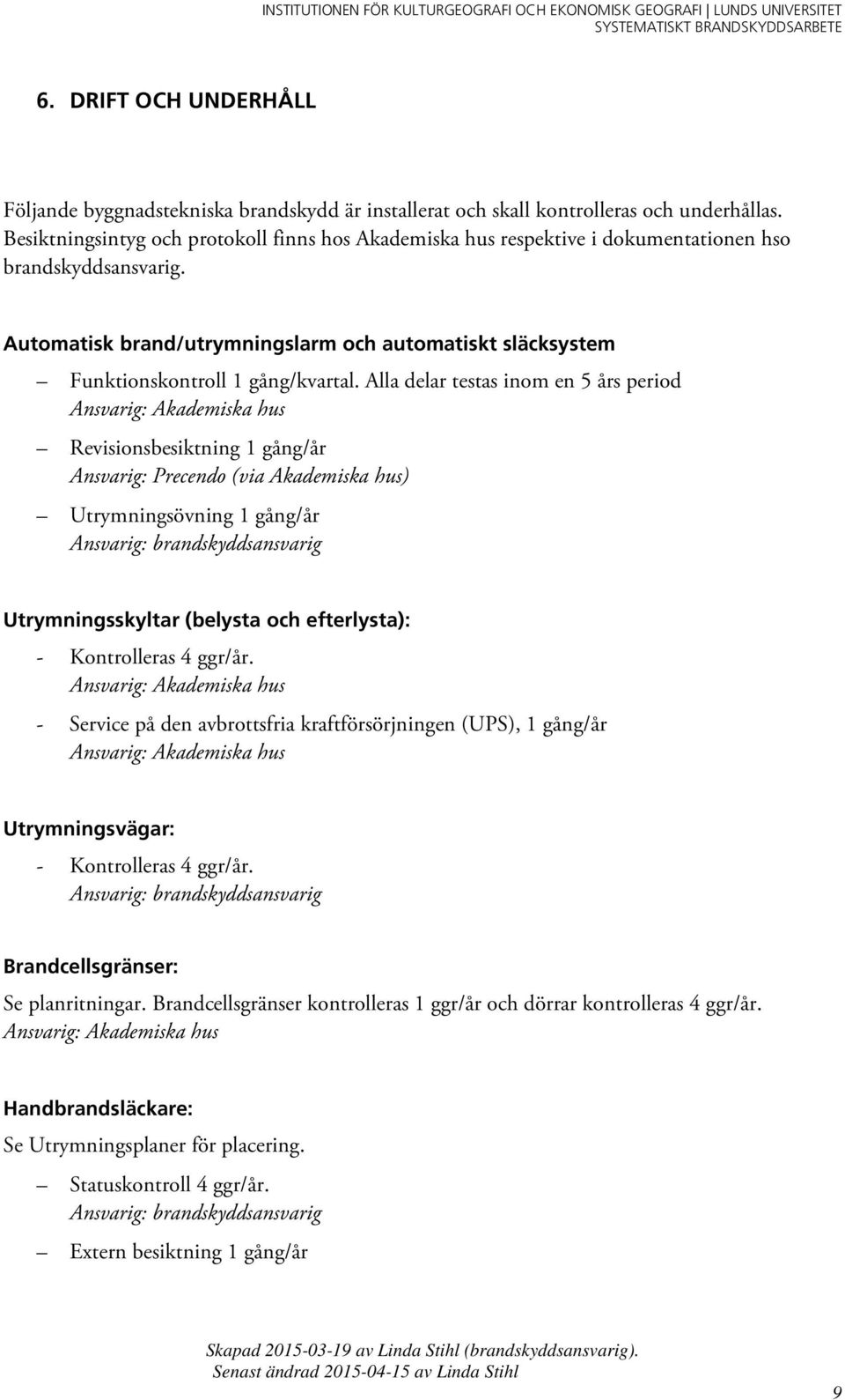 Automatisk brand/utrymningslarm och automatiskt släcksystem Funktionskontroll 1 gång/kvartal.