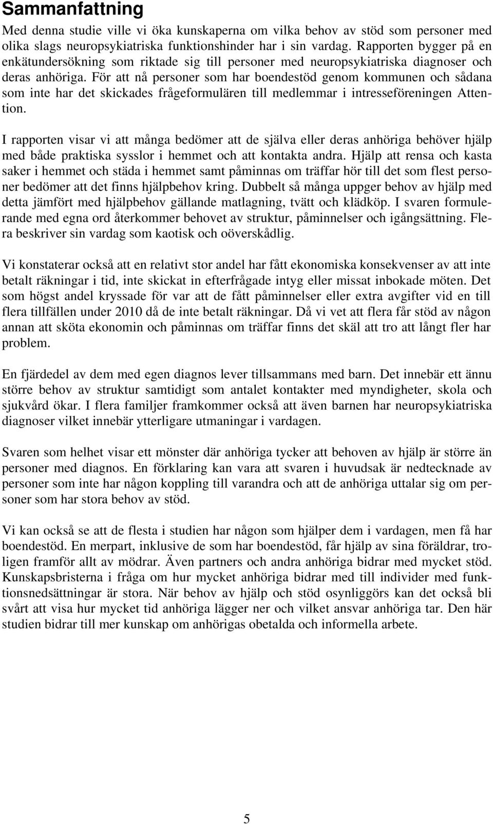 För att nå personer som har boendestöd genom kommunen och sådana som inte har det skickades frågeformulären till medlemmar i intresseföreningen Attention.