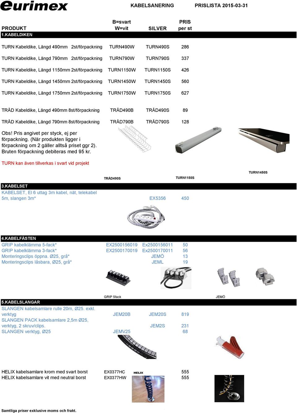 1150mm 2st/förpackning TURN1150W TURN1150S 426 TURN Kabeldike, Längd 1450mm 2st/förpackning TURN1450W TURN1450S 560 TURN Kabeldike, Längd 1750mm 2st/förpackning TURN1750W TURN1750S 627 TRÅD