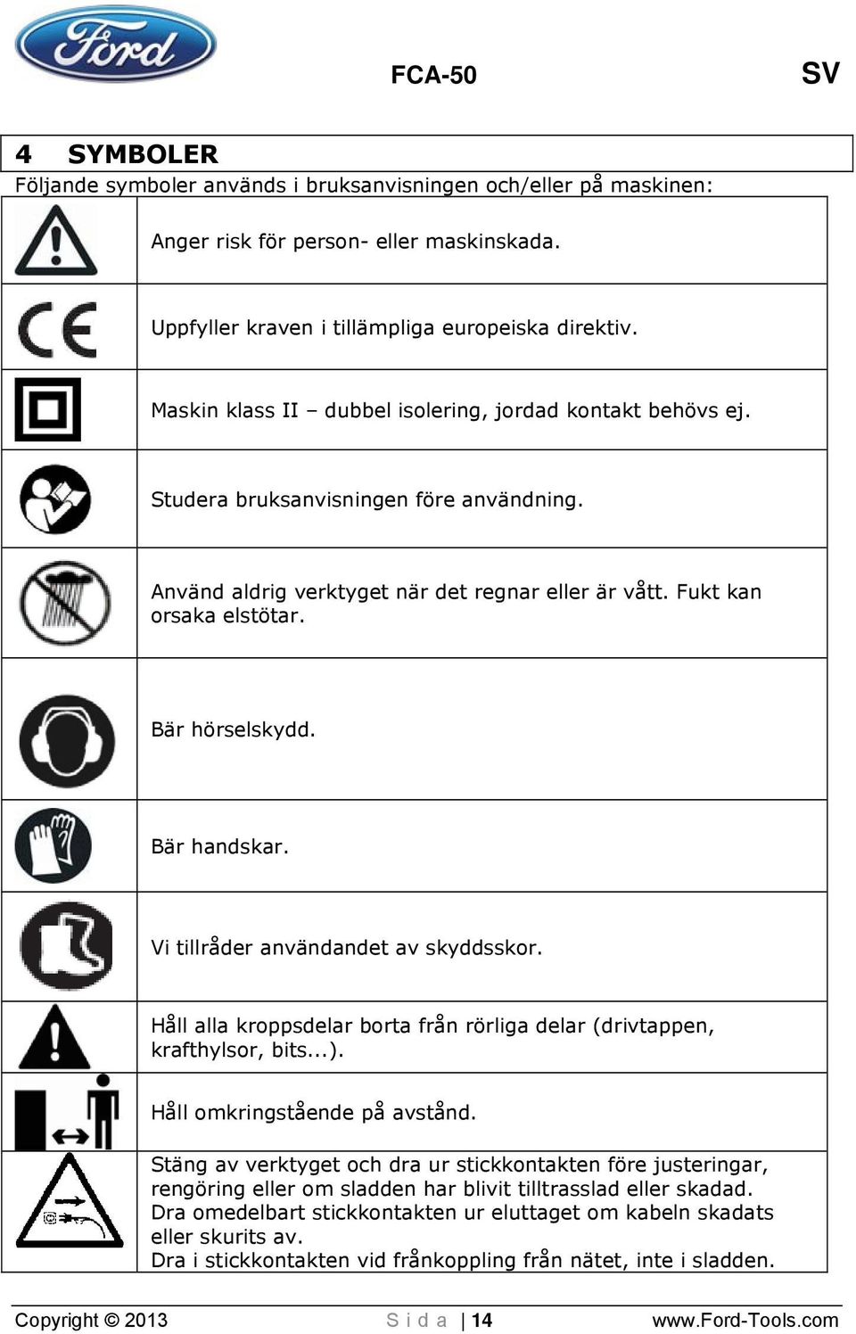 Bär handskar. Vi tillråder användandet av skyddsskor. Håll alla kroppsdelar borta från rörliga delar (drivtappen, krafthylsor, bits...). Håll omkringstående på avstånd.