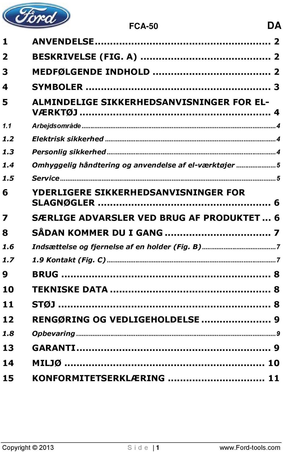 .. 6 7 SÆRLIGE ADVARSLER VED BRUG AF PRODUKTET... 6 8 SÅDAN KOMMER DU I GANG... 7 1.6 Indsættelse og fjernelse af en holder (Fig. B)...7 1.7 1.9 Kontakt (Fig. C)...7 9 BRUG.