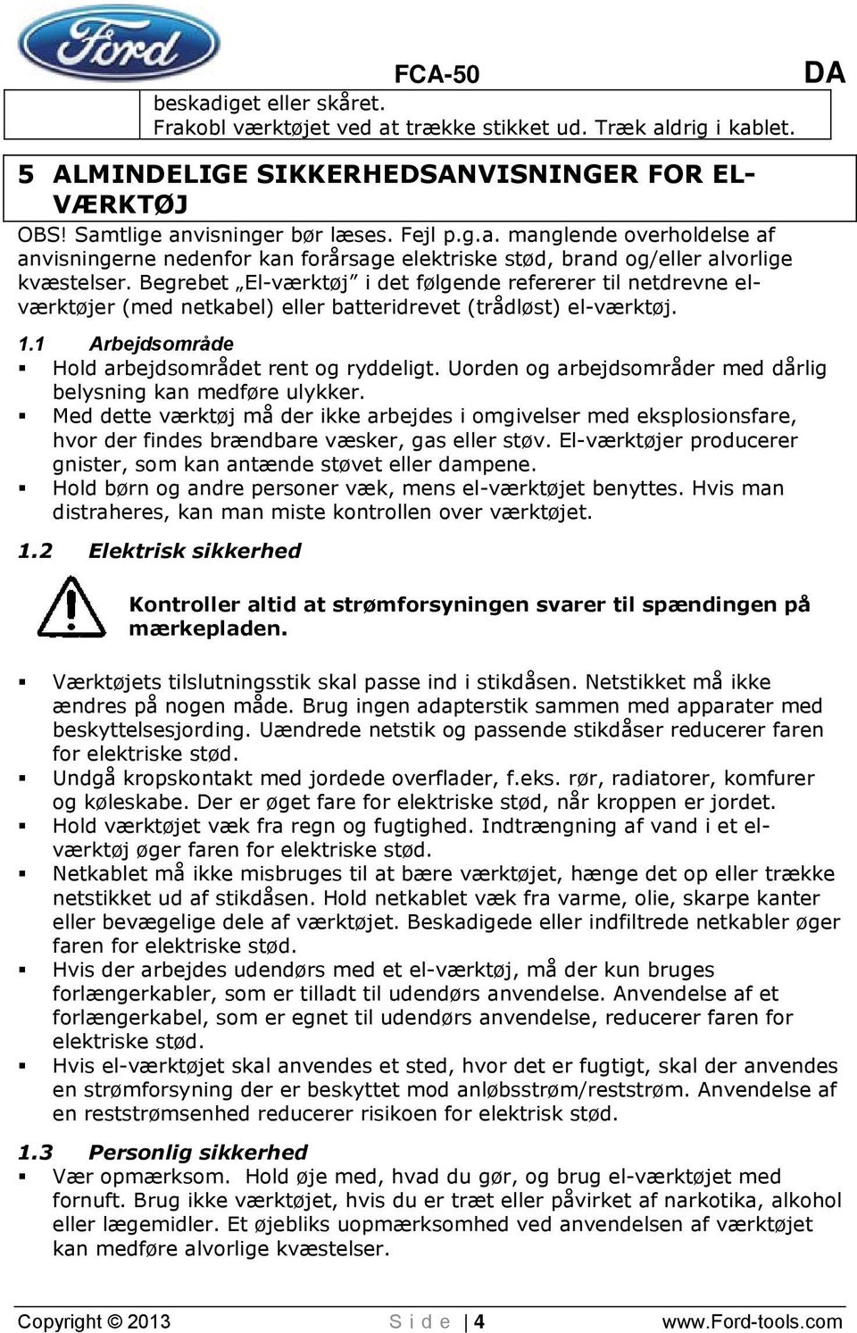 Uorden og arbejdsområder med dårlig belysning kan medføre ulykker. Med dette værktøj må der ikke arbejdes i omgivelser med eksplosionsfare, hvor der findes brændbare væsker, gas eller støv.