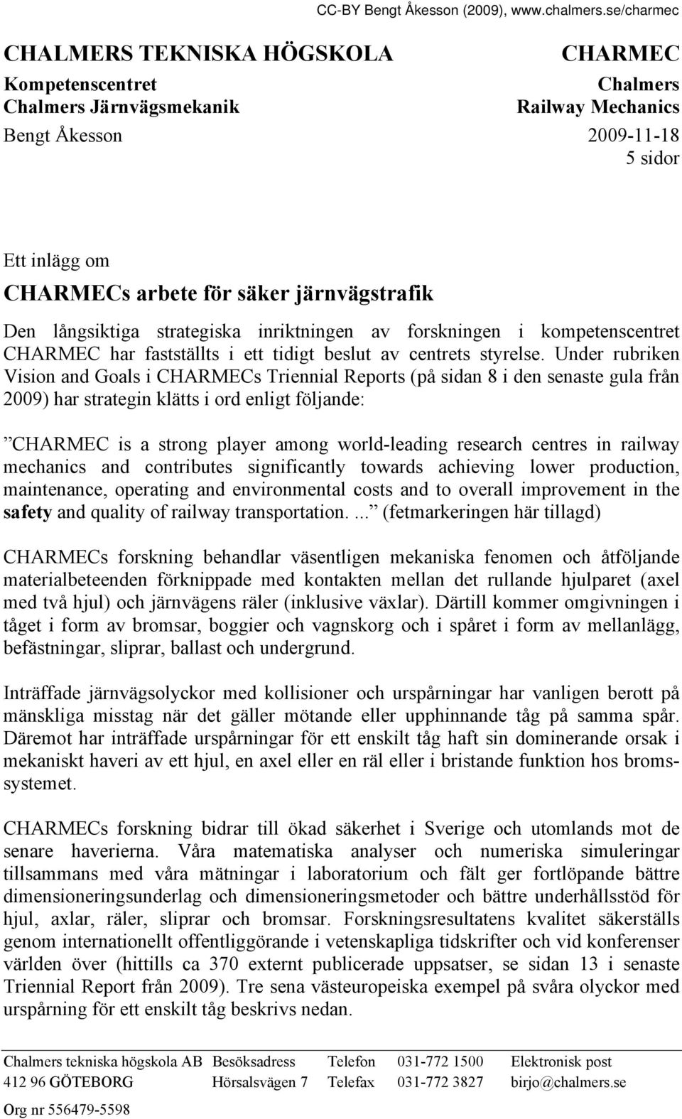 Under rubriken Vision and Goals i CHARMECs Triennial Reports (på sidan 8 i den senaste gula från 2009) har strategin klätts i ord enligt följande: CHARMEC is a strong player among world-leading