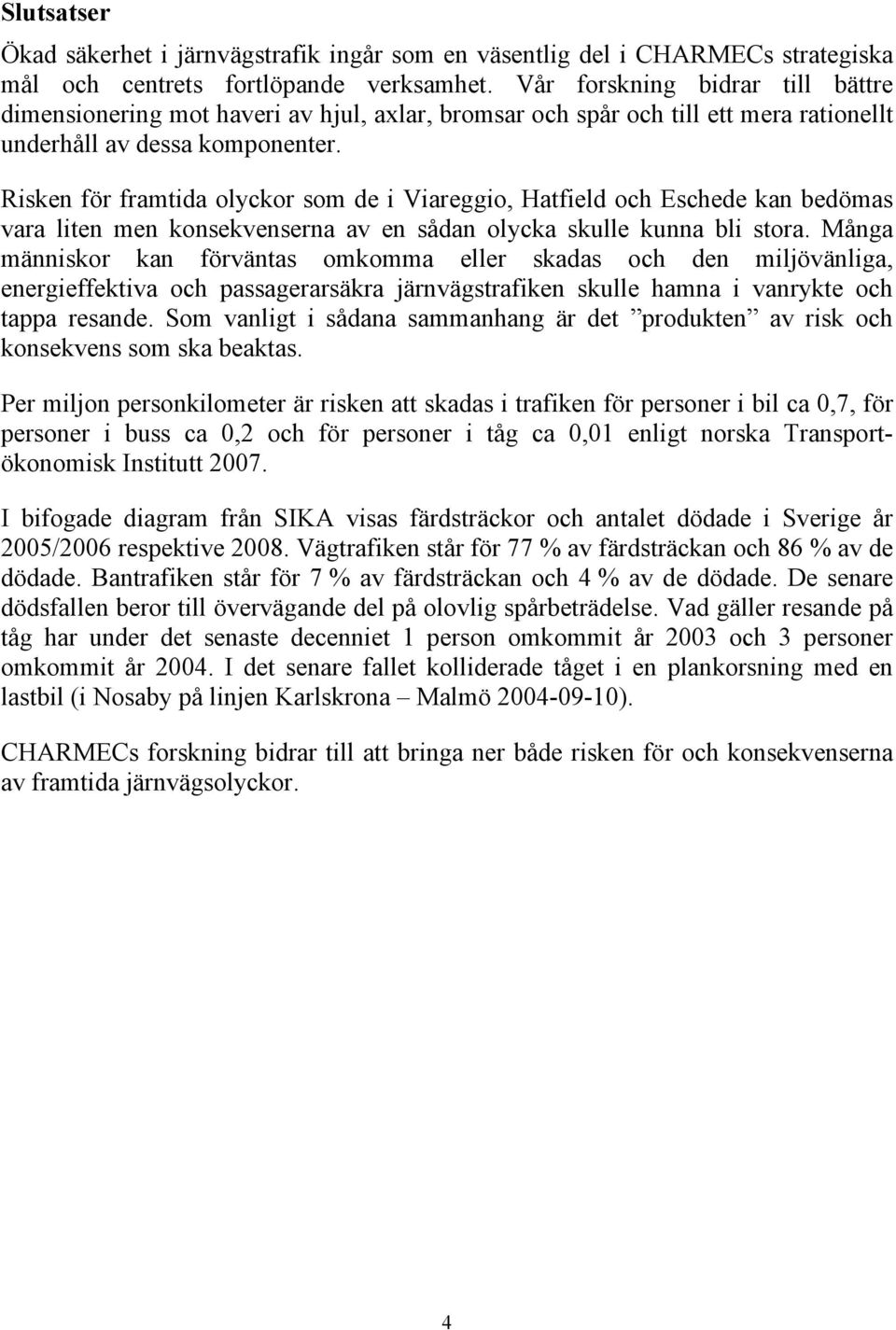 Risken för framtida olyckor som de i Viareggio, Hatfield och Eschede kan bedömas vara liten men konsekvenserna av en sådan olycka skulle kunna bli stora.