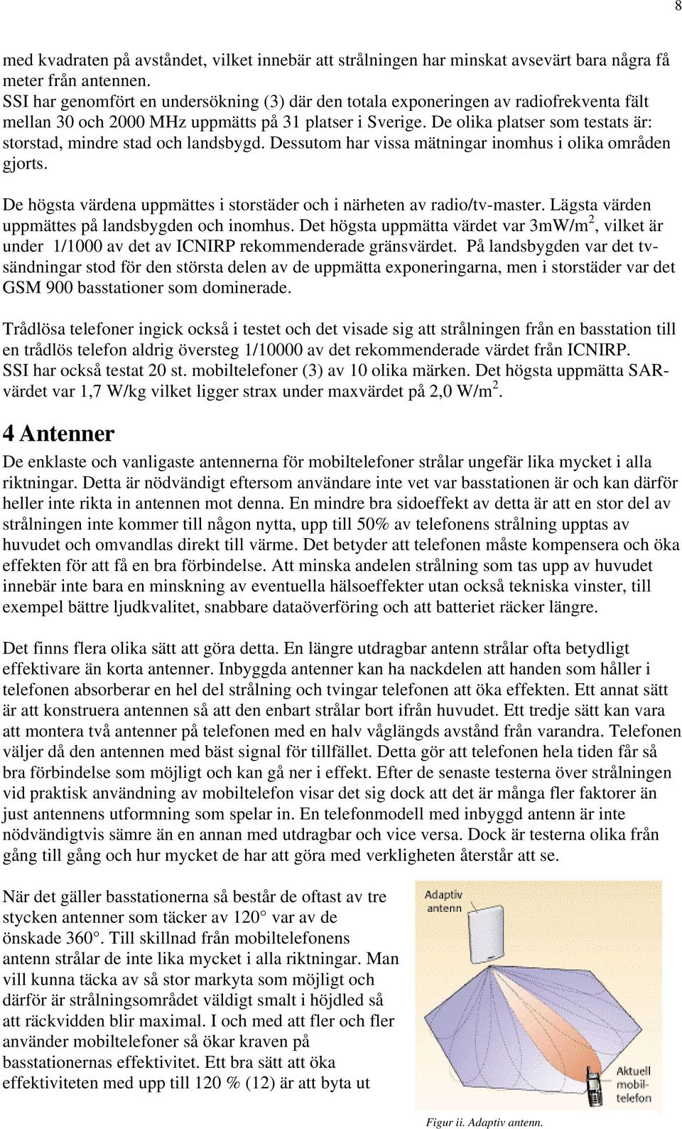 De olika platser som testats är: storstad, mindre stad och landsbygd. Dessutom har vissa mätningar inomhus i olika områden gjorts.