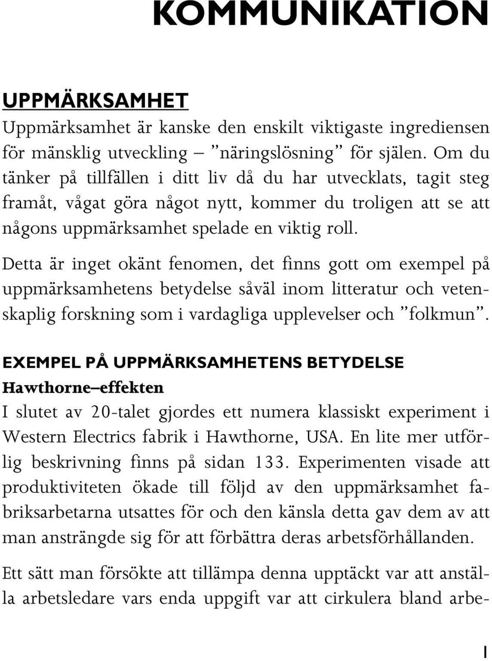 Detta är inget okänt fenomen, det finns gott om exempel på uppmärksamhetens betydelse såväl inom litteratur och vetenskaplig forskning som i vardagliga upplevelser och folkmun.